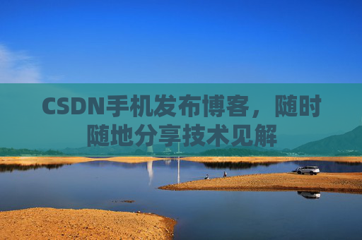 CSDN手机发布博客，随时随地分享技术见解