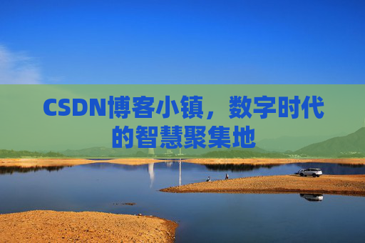 CSDN博客小镇，数字时代的智慧聚集地