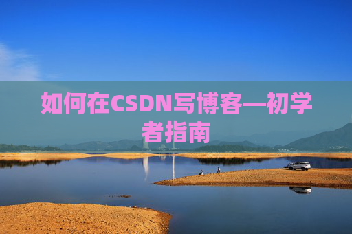 如何在CSDN写博客—初学者指南